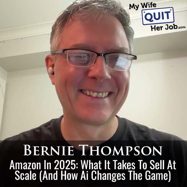 604: Amazon In 2025: What It Takes To Sell At Scale (And How Ai Changes The Game) With Bernie Thompson