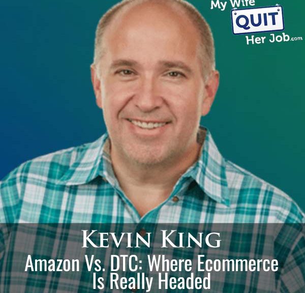 606: Amazon Vs. DTC: Kevin King Reveals Where Ecommerce Is Really Headed