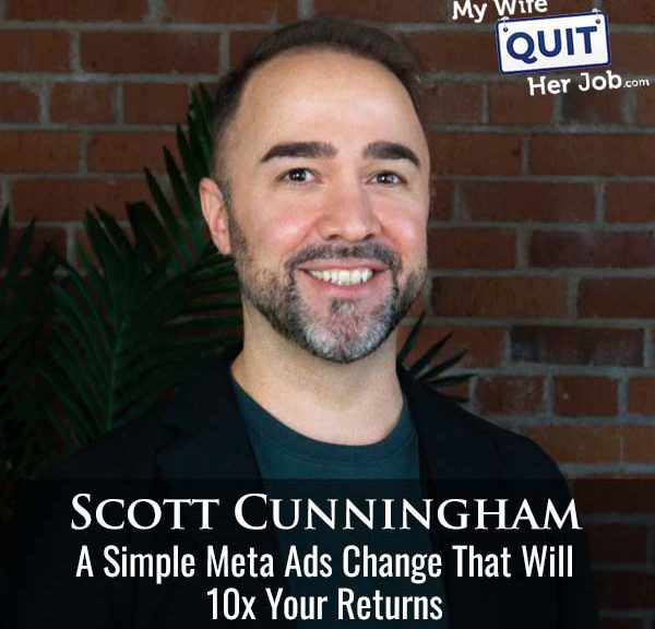 633: A Simple Meta Ads Change That Will 10x Your Returns With Scott Cunningham